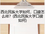西北民族大学如何，口碑怎么样？(西北民族大学口碑如何)