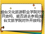 烟台文化旅游职业学院对外开放吗，能否进去参观(烟台文旅学院对外开放吗)