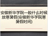 安徽新华学院一般什么时候放寒暑假(安徽新华学院寒暑假时间)