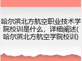 哈尔滨北方航空职业技术学院校训是什么，详细阐述(哈尔滨北方航空学院校训)