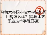 乌鲁木齐职业技术学院如何，口碑怎么样？(乌鲁木齐职业技术学院口碑)