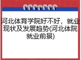 河北体育学院好不好，就业现状及发展趋势(河北体院就业前景)