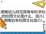 湘南幼儿师范高等专科学校的校园文化是什么，简介(湘南幼专校园文化简介)