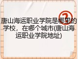 唐山海运职业学院是哪里的学校，在哪个城市(唐山海运职业学院地址)