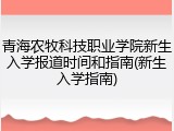 青海农牧科技职业学院新生入学报道时间和指南(新生入学指南)