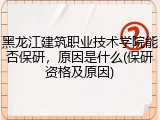 黑龙江建筑职业技术学院能否保研，原因是什么(保研资格及原因)