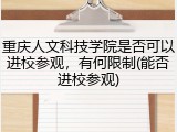 重庆人文科技学院是否可以进校参观，有何限制(能否进校参观)