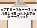 南阳职业学院奖学金评定细则是怎样的(南阳职业学院奖学金评定细则)