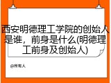 西安明德理工学院的创始人是谁，前身是什么(明德理工前身及创始人)