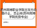 苏州高博职业学院主攻方向是什么，怎么样(苏州高博学院优势专业)