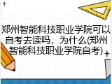 郑州智能科技职业学院可以自考去读吗，为什么(郑州智能科技职业学院自考)