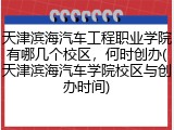 天津滨海汽车工程职业学院有哪几个校区，何时创办(天津滨海汽车学院校区与创办时间)
