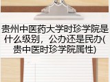 贵州中医药大学时珍学院是什么级别，公办还是民办(贵中医时珍学院属性)