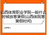 山西体育职业学院一般什么时候放寒暑假(山西体院寒暑假时间)