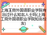 上海工商外国语职业学院有出过什么知名人士吗(上海工商外国语职业学院知名校友)