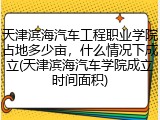 天津滨海汽车工程职业学院占地多少亩，什么情况下成立(天津滨海汽车学院成立时间面积)