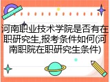 河南职业技术学院是否有在职研究生,报考条件如何(河南职院在职研究生条件)