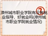 漳州城市职业学院有没有就业指导，好就业吗(漳州城市职业学院就业情况)