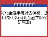 河北金融学院能否保研，原因是什么(河北金融学院保研原因)