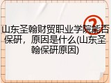 山东圣翰财贸职业学院能否保研，原因是什么(山东圣翰保研原因)