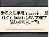 武汉文理学院毕业典礼一般什么时候举行(武汉文理学院毕业典礼时间)