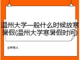 温州大学一般什么时候放寒暑假(温州大学寒暑假时间)