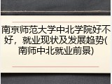 南京师范大学中北学院好不好，就业现状及发展趋势(南师中北就业前景)