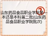 山东药品食品职业学院是一本还是本科第二批(山东药品食品职业学院批次)