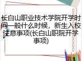 长白山职业技术学院开学时间一般什么时候，新生入校注意事项(长白山职院开学事项)