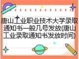 唐山工业职业技术大学录取通知书一般几号发放(唐山工业录取通知书发放时间)
