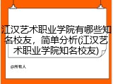 江汉艺术职业学院有哪些知名校友，简单分析(江汉艺术职业学院知名校友)