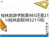 桂林旅游学院是985还是211(桂林旅院985211吗)