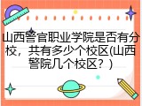 山西警官职业学院是否有分校，共有多少个校区(山西警院几个校区？)