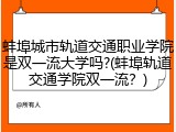 蚌埠城市轨道交通职业学院是双一流大学吗?(蚌埠轨道交通学院双一流？)