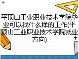 平顶山工业职业技术学院毕业可以找什么样的工作(平顶山工业职业技术学院就业方向)