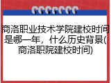 商洛职业技术学院建校时间是哪一年，什么历史背景(商洛职院建校时间)