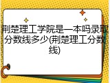 荆楚理工学院是一本吗录取分数线多少(荆楚理工分数线)