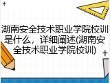 湖南安全技术职业学院校训是什么，详细阐述(湖南安全技术职业学院校训)
