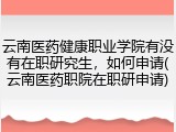 云南医药健康职业学院有没有在职研究生，如何申请(云南医药职院在职研申请)