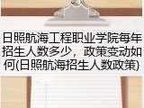 日照航海工程职业学院每年招生人数多少，政策变动如何(日照航海招生人数政策)