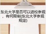 东北大学是否可以进校参观，有何限制(东北大学参观规定)