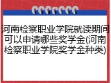 河南检察职业学院就读期间可以申请哪些奖学金(河南检察职业学院奖学金种类)