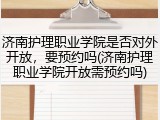 济南护理职业学院是否对外开放，要预约吗(济南护理职业学院开放需预约吗)