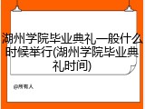 湖州学院毕业典礼一般什么时候举行(湖州学院毕业典礼时间)