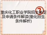 重庆化工职业学院招生类型及申请条件解读(重化招生条件解析)