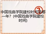 中国戏曲学院建校时间是哪一年？(中国戏曲学院建校时间)