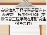 安徽信息工程学院是否有在职研究生,报考条件如何(安徽信息工程学院在职研究生报考条件)