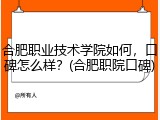 合肥职业技术学院如何，口碑怎么样？(合肥职院口碑)