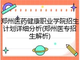 郑州医药健康职业学院招生计划详细分析(郑州医专招生解析)