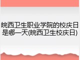 皖西卫生职业学院的校庆日是哪一天(皖西卫生校庆日)